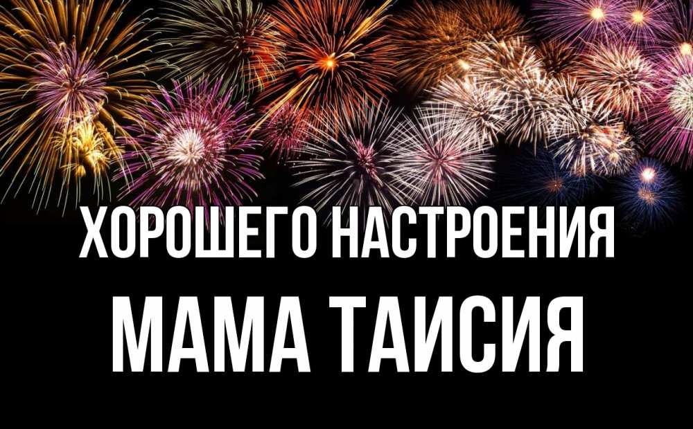 Открытка на каждый день с именем, Мама-Таисия Хорошего настроения Фейрверг 1 Прикольная открытка с пожеланием онлайн скачать бесплатно 