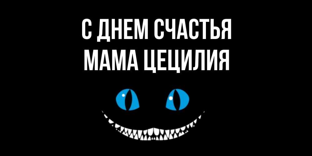 Открытка на каждый день с именем, Мама-Цецилия С днем счастья кот улыбается Прикольная открытка с пожеланием онлайн скачать бесплатно 