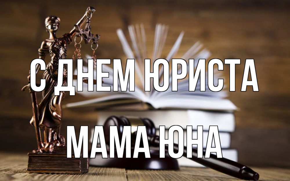 Открытка на каждый день с именем, Мама-Юна С днем юриста с днем юриста Прикольная открытка с пожеланием онлайн скачать бесплатно 