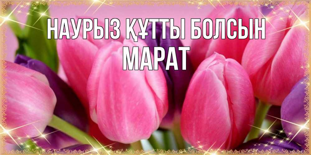 Открытка на каждый день с именем, Марат Наурыз құтты болсын тюльпаны для женщины на международный женский день Прикольная открытка с пожеланием онлайн скачать бесплатно 