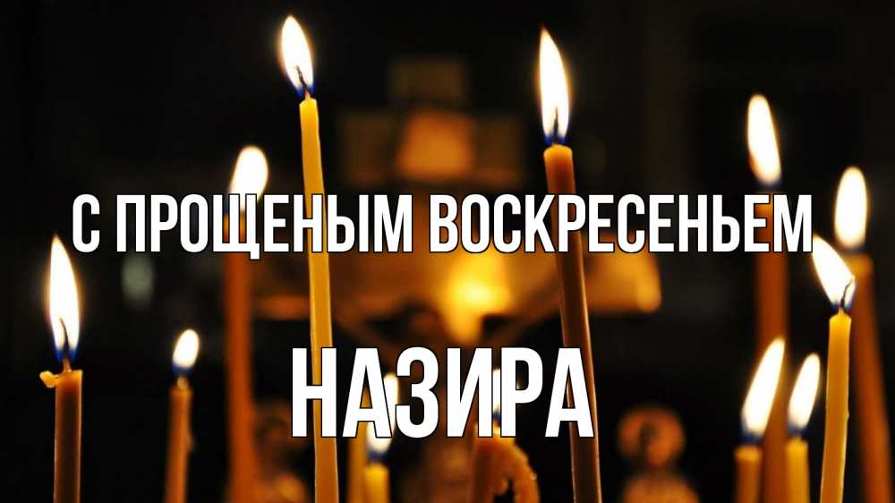 Открытка на каждый день с именем, Назира С прощеным воскресеньем свечи Прикольная открытка с пожеланием онлайн скачать бесплатно 