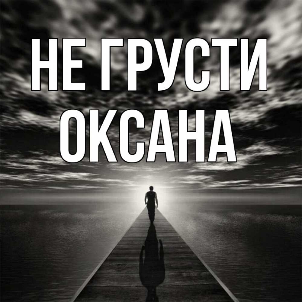 Открытка на каждый день с именем, Оксана Не грусти человек Прикольная открытка с пожеланием онлайн скачать бесплатно 