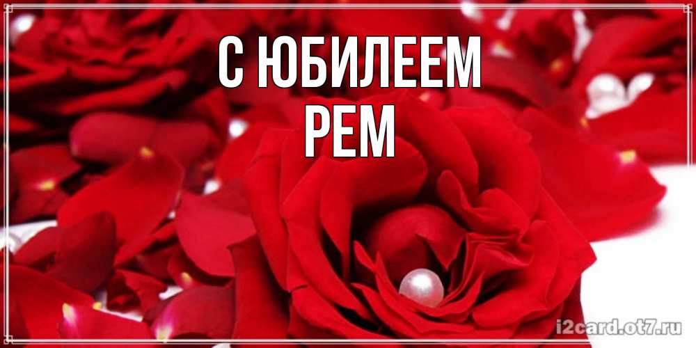 Открытка на каждый день с именем, Рем С юбилеем роза с жемчужиной на открытке для любимых Прикольная открытка с пожеланием онлайн скачать бесплатно 