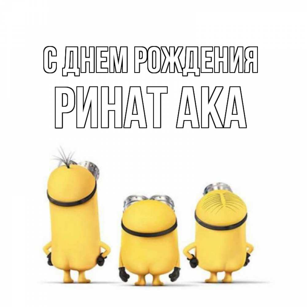 Открытка на каждый день с именем, Ринат-ака С днем рождения миньоны Прикольная открытка с пожеланием онлайн скачать бесплатно 