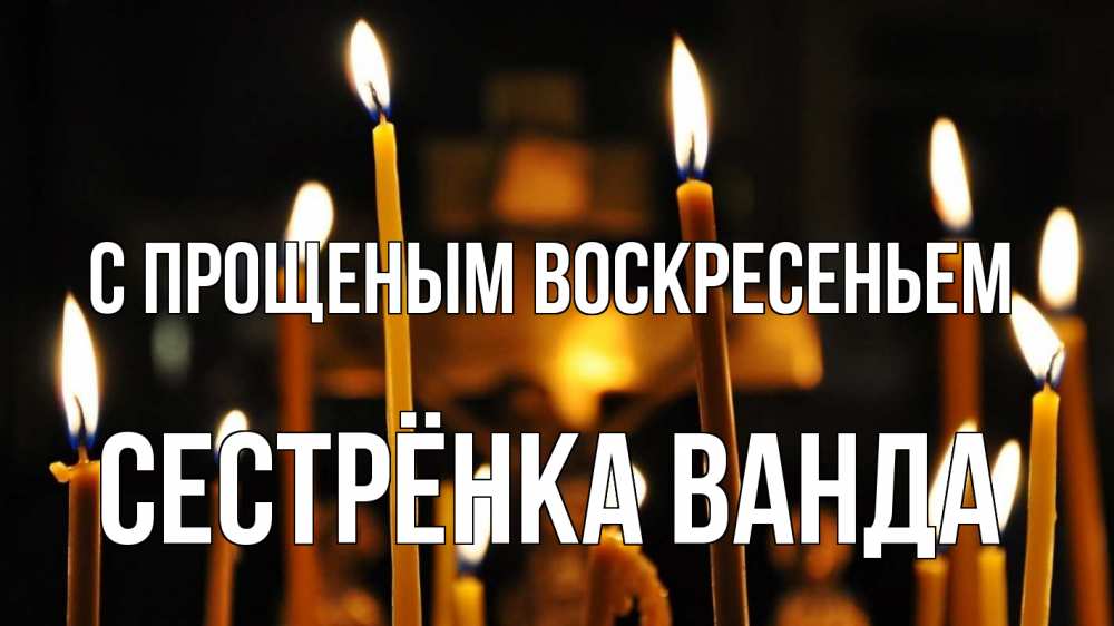 Открытка на каждый день с именем, Сестрёнка-Ванда С прощеным воскресеньем свечи Прикольная открытка с пожеланием онлайн скачать бесплатно 