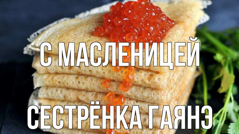 Открытка на каждый день с именем, Сестрёнка-Гаянэ С масленицей блины Прикольная открытка с пожеланием онлайн скачать бесплатно 