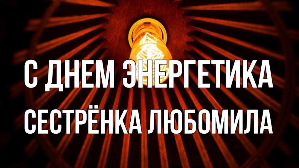 Открытка на каждый день с именем, Сестрёнка-Любомила С днем энергетика лампа Прикольная открытка с пожеланием онлайн скачать бесплатно 
