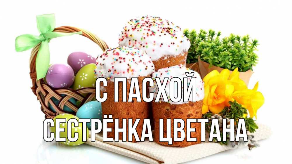 Открытка на каждый день с именем, Сестрёнка-Цветана С пасхой пасха Прикольная открытка с пожеланием онлайн скачать бесплатно 