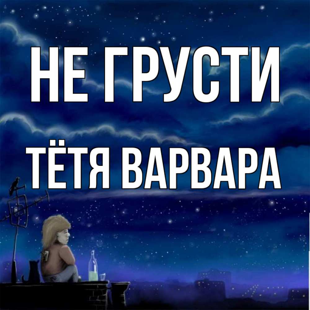 Открытка на каждый день с именем, Тётя-Варвара Не грусти город с крыши Прикольная открытка с пожеланием онлайн скачать бесплатно 