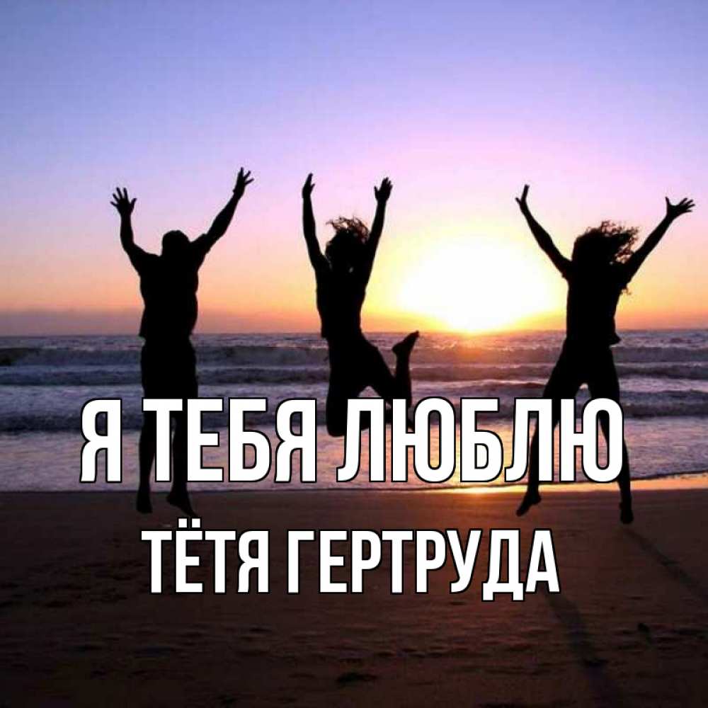 Открытка на каждый день с именем, Тётя-Гертруда Я тебя люблю позитив Прикольная открытка с пожеланием онлайн скачать бесплатно 