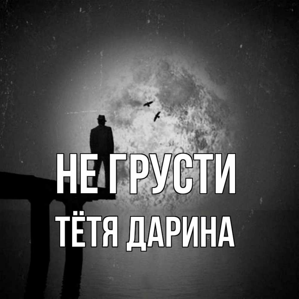 Открытка на каждый день с именем, Тётя-Дарина Не грусти мужчина на мосту Прикольная открытка с пожеланием онлайн скачать бесплатно 