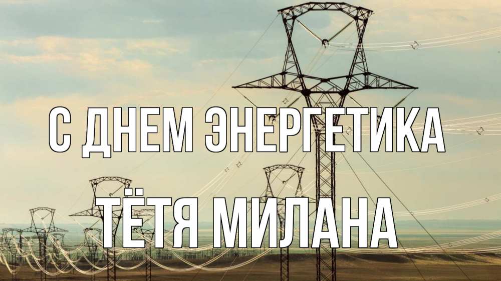 Открытка на каждый день с именем, Тётя-Милана С днем энергетика провода небо Прикольная открытка с пожеланием онлайн скачать бесплатно 