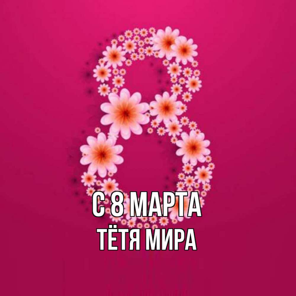 Открытка на каждый день с именем, Тётя-Мира С 8 марта цветы в виде цифры восемь Прикольная открытка с пожеланием онлайн скачать бесплатно 