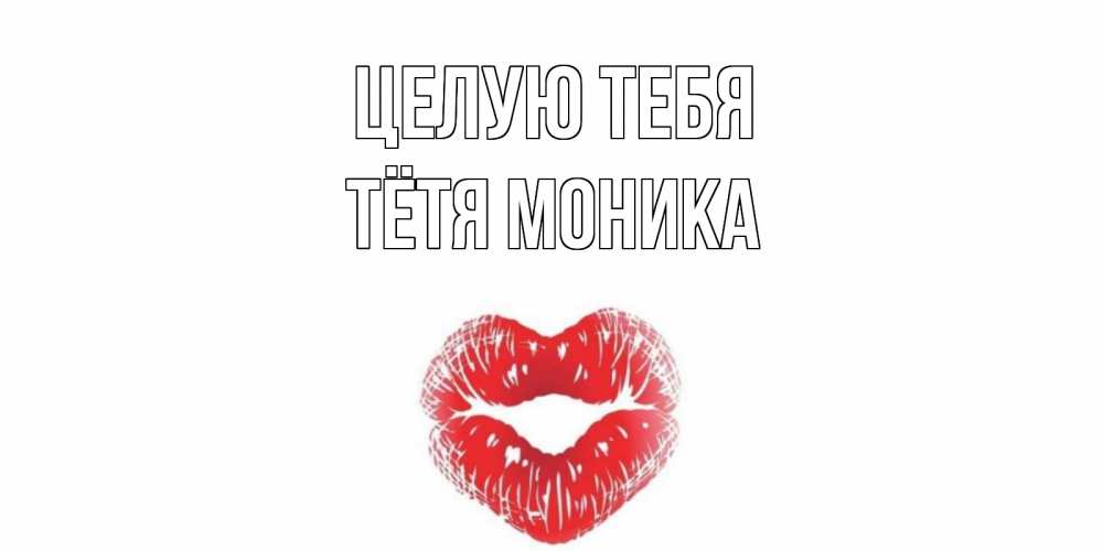 Открытка на каждый день с именем, Тётя-Моника Целую тебя поцелуй Прикольная открытка с пожеланием онлайн скачать бесплатно 