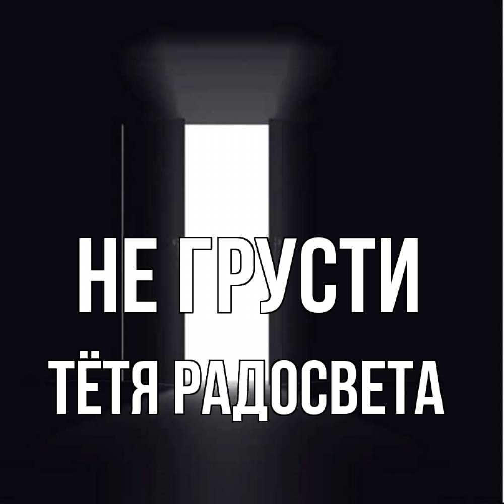 Открытка на каждый день с именем, Тётя-Радосвета Не грусти открытая дверь Прикольная открытка с пожеланием онлайн скачать бесплатно 