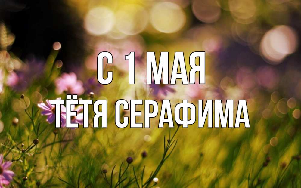 Открытка на каждый день с именем, Тётя-Серафима С 1 мая С 1 мая Прикольная открытка с пожеланием онлайн скачать бесплатно 