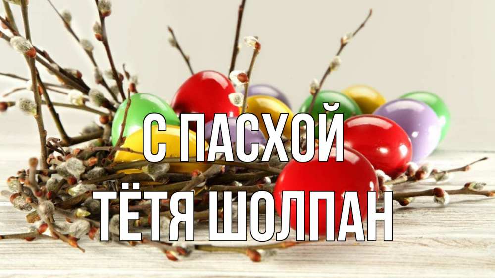 Открытка на каждый день с именем, Тётя-Шолпан С пасхой пасха Прикольная открытка с пожеланием онлайн скачать бесплатно 