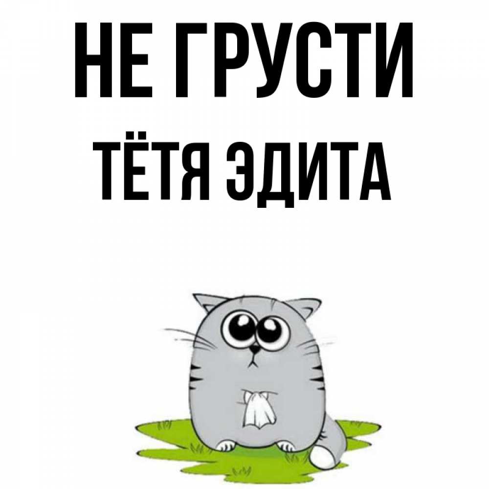 Открытка на каждый день с именем, Тётя-Эдита Не грусти грустный котяра Прикольная открытка с пожеланием онлайн скачать бесплатно 