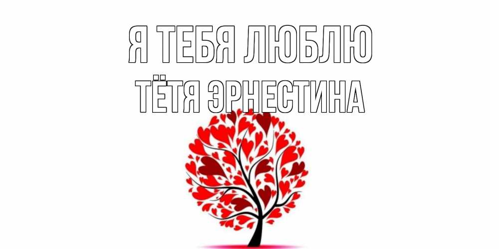 Открытка на каждый день с именем, Тётя-Эрнестина Я тебя люблю дерево, листья Прикольная открытка с пожеланием онлайн скачать бесплатно 