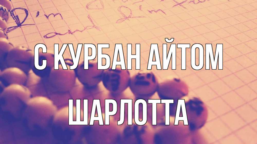 Открытка на каждый день с именем, Шарлотта С курбан айтом четки Прикольная открытка с пожеланием онлайн скачать бесплатно 