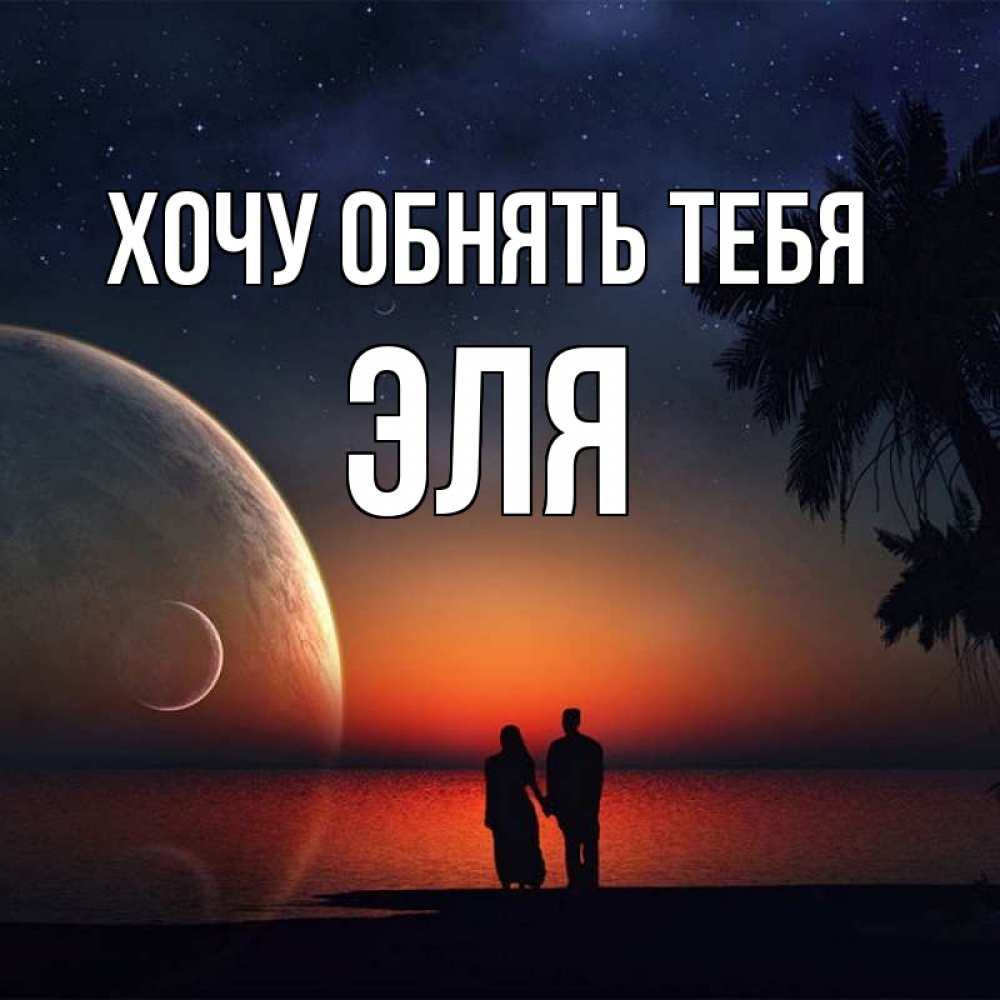 Открытка на каждый день с именем, Эля Хочу обнять тебя восход спутников Прикольная открытка с пожеланием онлайн скачать бесплатно 