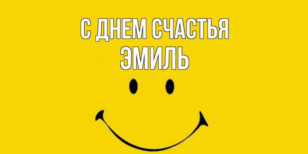 Открытка на каждый день с именем, Эмиль С днем счастья радость и улыбка Прикольная открытка с пожеланием онлайн скачать бесплатно 
