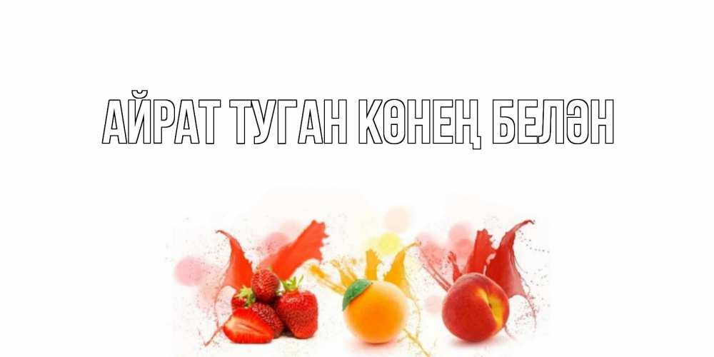 Открытка на каждый день с именем, Айрат-туган-көнең-белән Главная фрукты, сок Прикольная открытка с пожеланием онлайн скачать бесплатно 