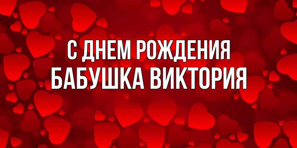 Открытка на каждый день с именем, Бабушка-Виктория С днем рождения прекрасные сердечки на открытке с красным фоном Прикольная открытка с пожеланием онлайн скачать бесплатно 
