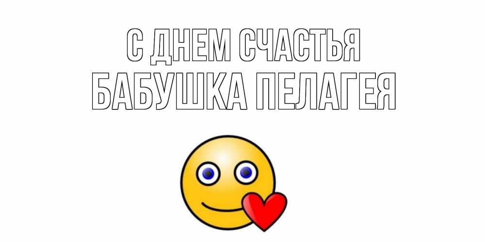 Открытка на каждый день с именем, Бабушка-Пелагея С днем счастья смайл,сердце Прикольная открытка с пожеланием онлайн скачать бесплатно 