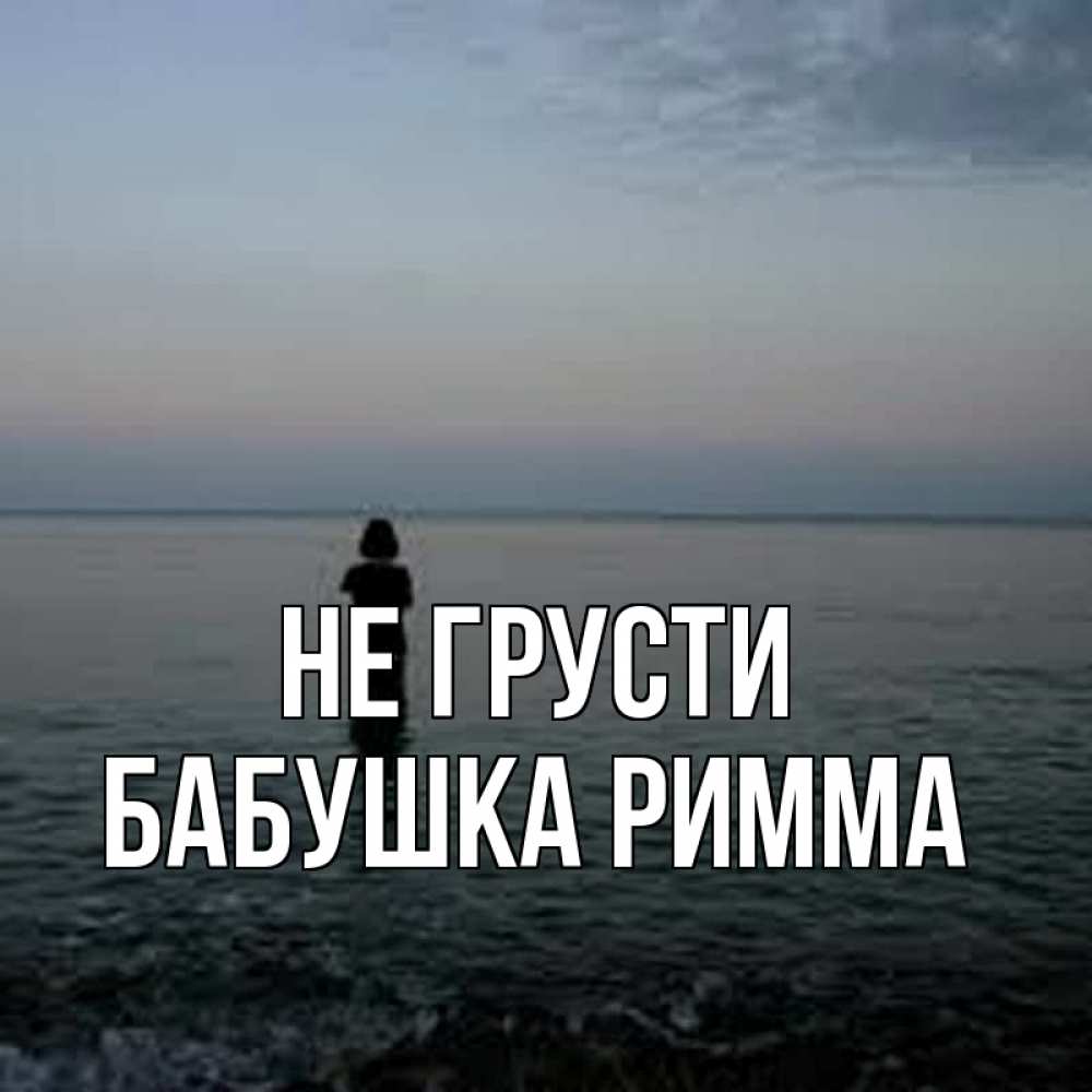 Открытка на каждый день с именем, Бабушка-Римма Не грусти девушка Прикольная открытка с пожеланием онлайн скачать бесплатно 