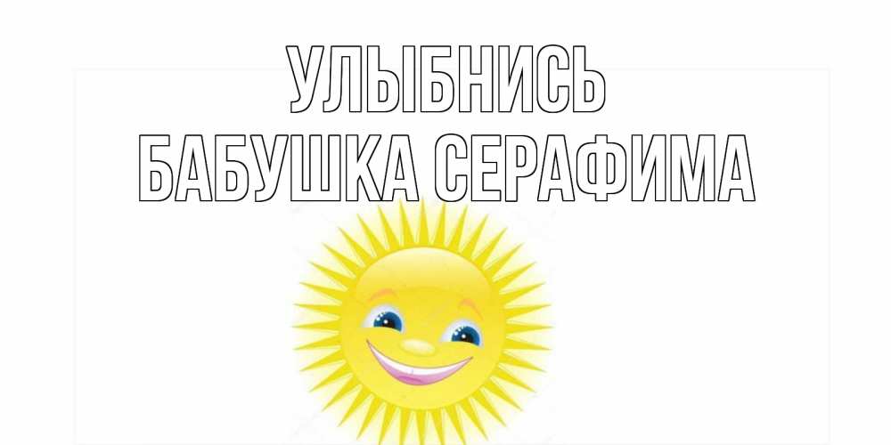 Открытка на каждый день с именем, Бабушка-Серафима Улыбнись пожелания позитивные Прикольная открытка с пожеланием онлайн скачать бесплатно 