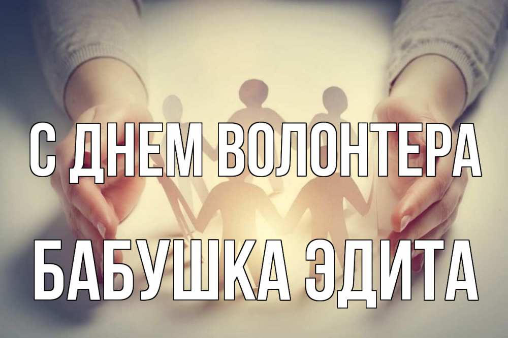 Открытка на каждый день с именем, Бабушка-Эдита С днем волонтера С днем волонтера Прикольная открытка с пожеланием онлайн скачать бесплатно 