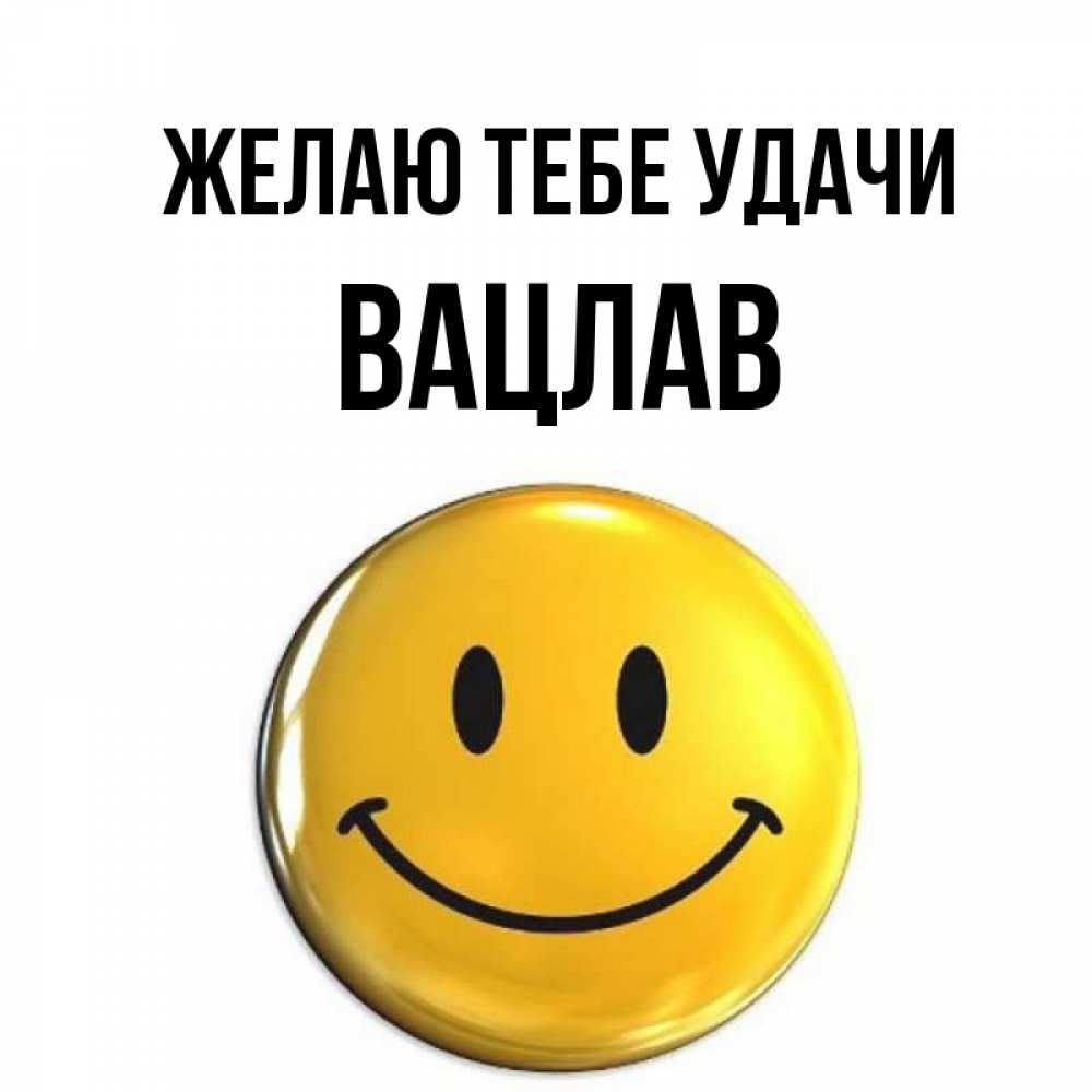 Открытка на каждый день с именем, Вацлав Желаю тебе удачи для поднятия настроения открытки на каждый день Прикольная открытка с пожеланием онлайн скачать бесплатно 