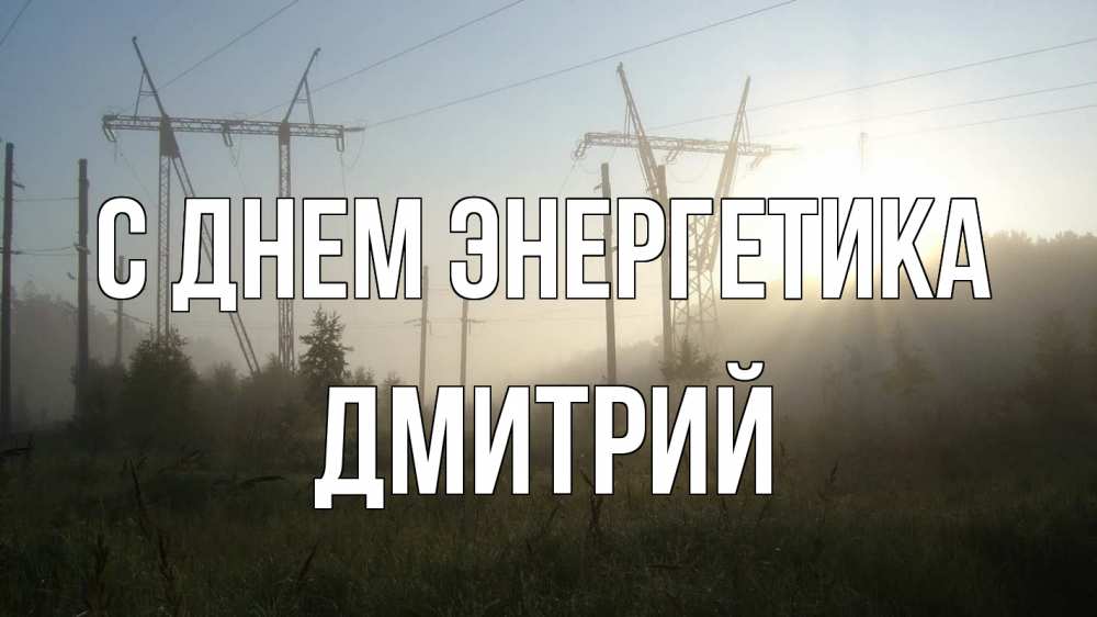 Открытка на каждый день с именем, Дмитрий С днем энергетика ЛЭП Прикольная открытка с пожеланием онлайн скачать бесплатно 