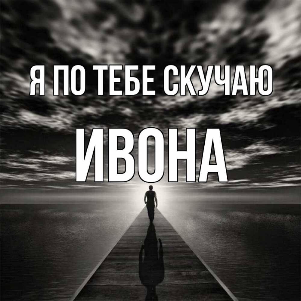 Открытка на каждый день с именем, Ивона Я по тебе скучаю к тебе Прикольная открытка с пожеланием онлайн скачать бесплатно 