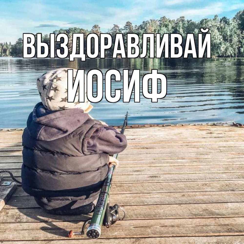 Открытка на каждый день с именем, Иосиф Выздоравливай рыбалка Прикольная открытка с пожеланием онлайн скачать бесплатно 