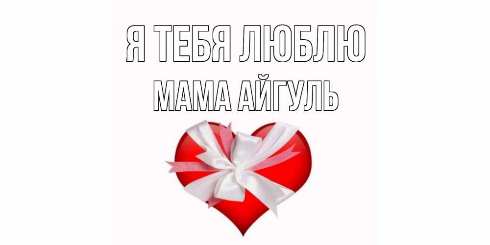 Открытка на каждый день с именем, Мама-Айгуль Я тебя люблю сердце, ленты, бантик Прикольная открытка с пожеланием онлайн скачать бесплатно 