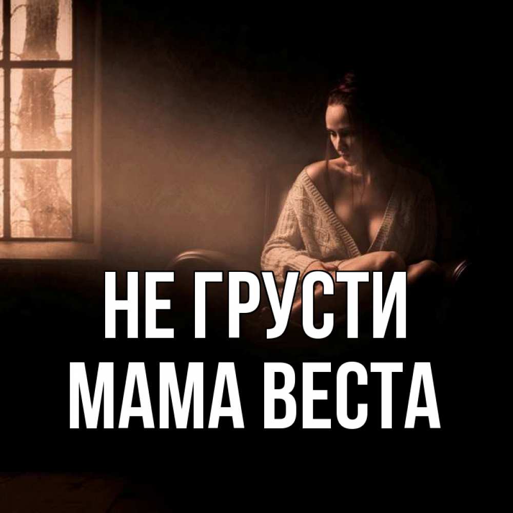 Открытка на каждый день с именем, Мама-Веста Не грусти сидя у окна Прикольная открытка с пожеланием онлайн скачать бесплатно 