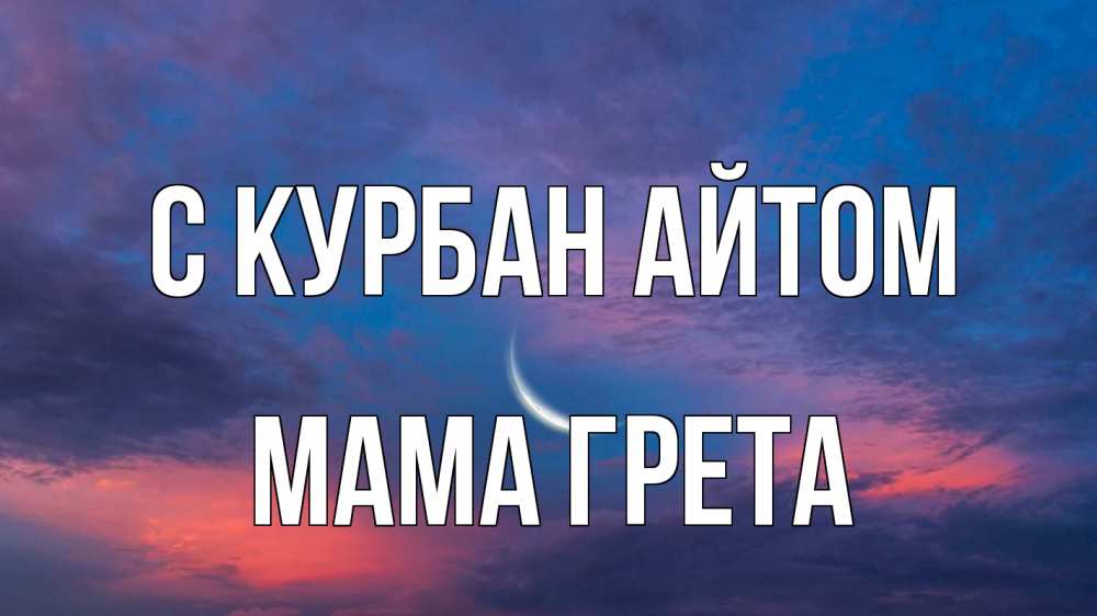 Открытка на каждый день с именем, Мама-Грета С курбан айтом месяц 1 Прикольная открытка с пожеланием онлайн скачать бесплатно 