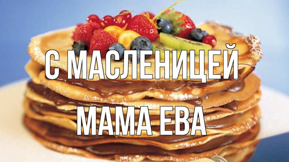 Открытка на каждый день с именем, Мама-Ева С масленицей торт, блины, ягоды Прикольная открытка с пожеланием онлайн скачать бесплатно 
