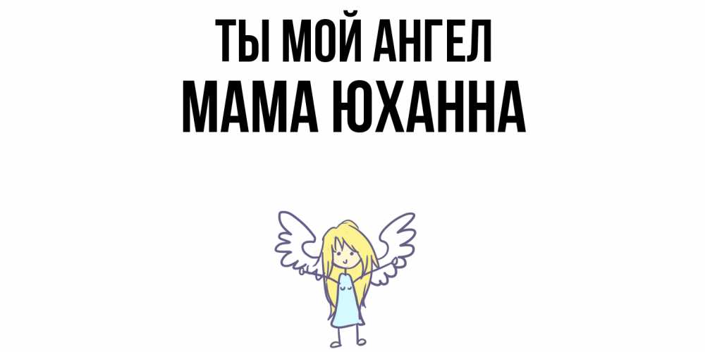 Открытка на каждый день с именем, Мама-Юханна Ты мой ангел ангел Прикольная открытка с пожеланием онлайн скачать бесплатно 