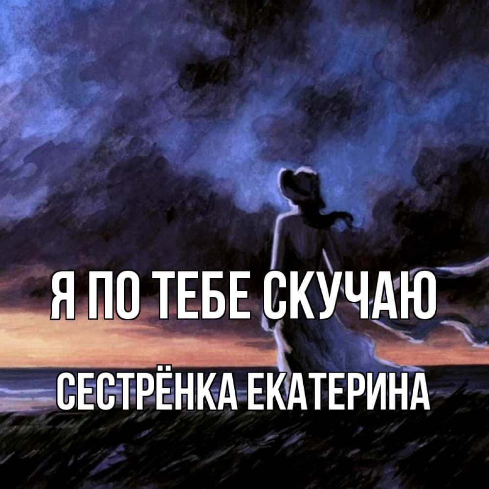 Открытка на каждый день с именем, Сестрёнка-Екатерина Я по тебе скучаю тут 2 Прикольная открытка с пожеланием онлайн скачать бесплатно 