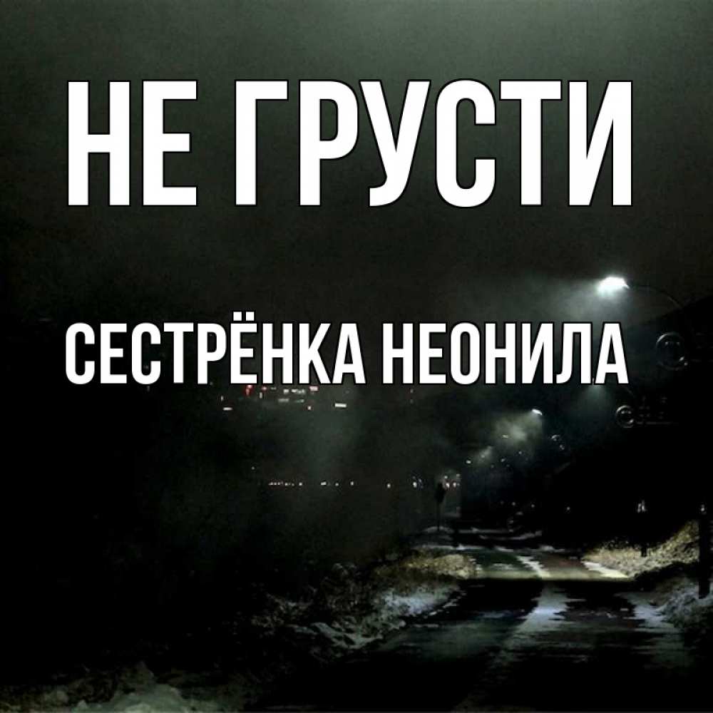 Открытка на каждый день с именем, Сестрёнка-Неонила Не грусти фонари Прикольная открытка с пожеланием онлайн скачать бесплатно 