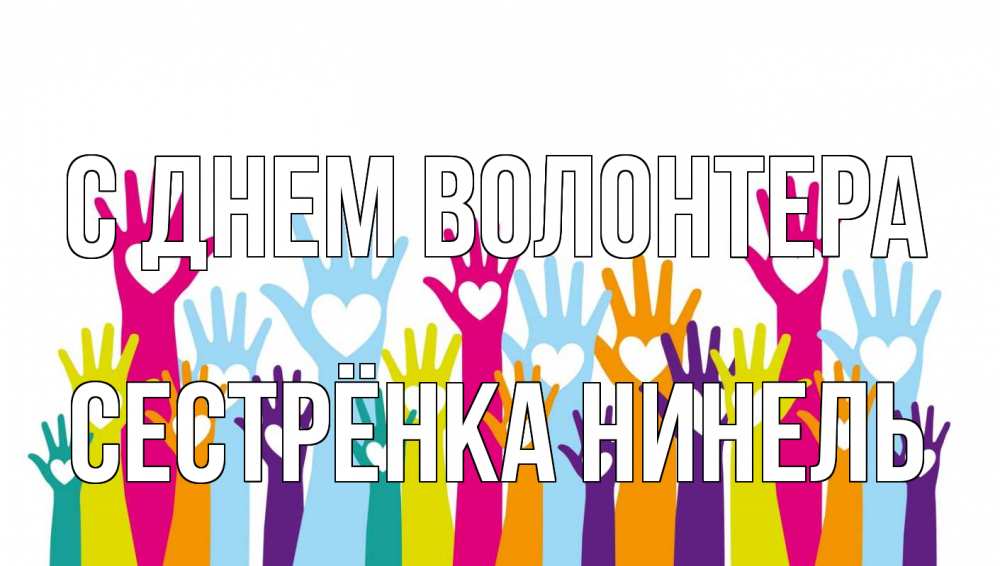 Открытка на каждый день с именем, Сестрёнка-Нинель С днем волонтера С днем волонтера Прикольная открытка с пожеланием онлайн скачать бесплатно 