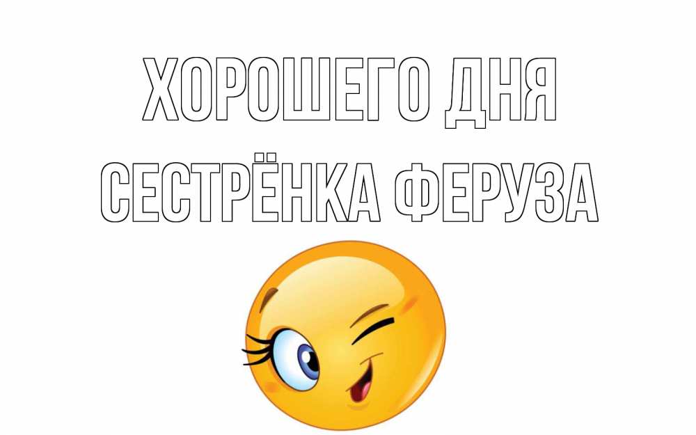 Открытка на каждый день с именем, Сестрёнка-Феруза Хорошего дня чудесный день Прикольная открытка с пожеланием онлайн скачать бесплатно 