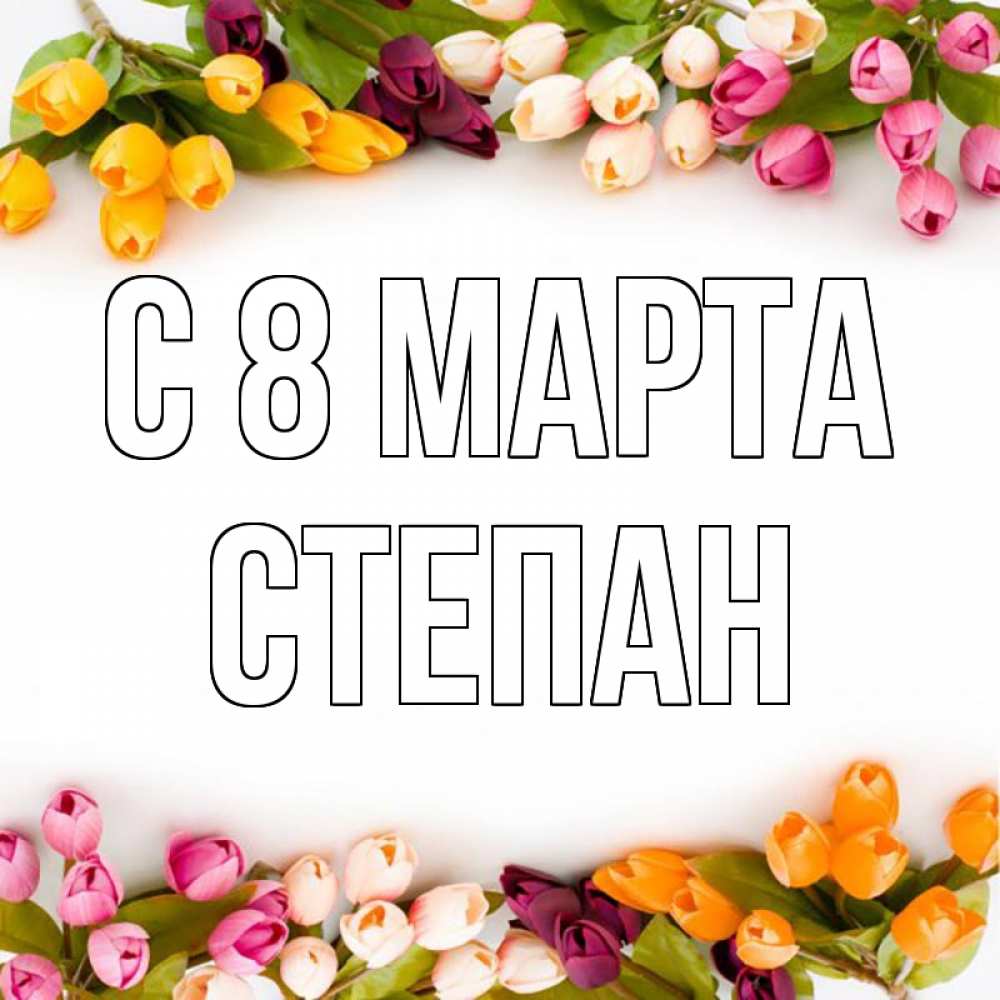 Открытка на каждый день с именем, Степан С 8 МАРТА весна март Прикольная открытка с пожеланием онлайн скачать бесплатно 