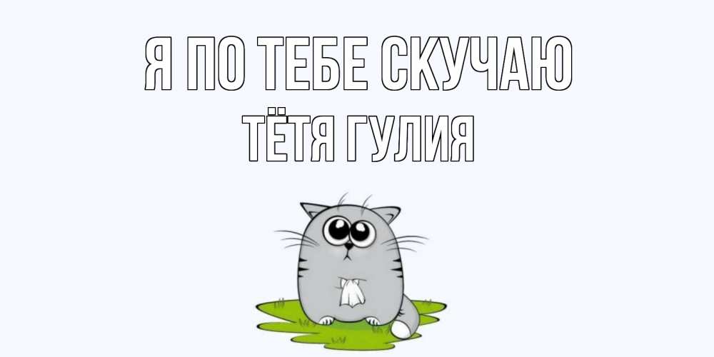 Открытка на каждый день с именем, Тётя-Гулия Я по тебе скучаю открытки с котиками я по тебе скучаю с именем Прикольная открытка с пожеланием онлайн скачать бесплатно 