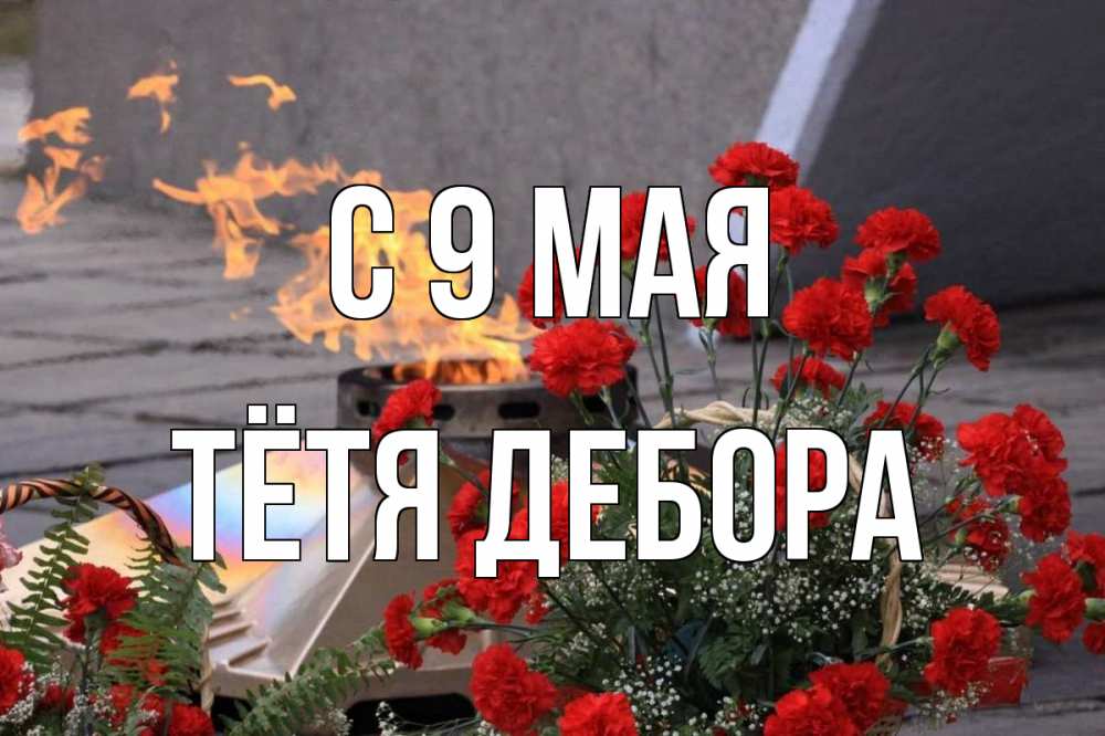 Открытка на каждый день с именем, Тётя-Дебора С 9 мая 9 мая Прикольная открытка с пожеланием онлайн скачать бесплатно 