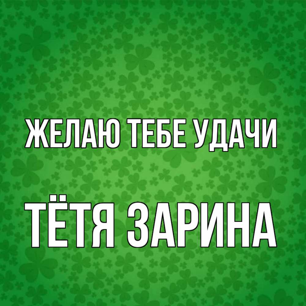 Открытка на каждый день с именем, Тётя-Зарина Желаю тебе удачи много листочков на удачу Прикольная открытка с пожеланием онлайн скачать бесплатно 