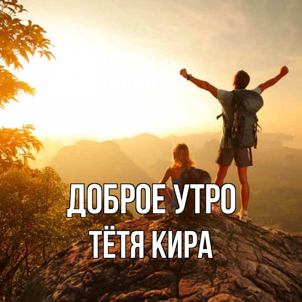 Открытка на каждый день с именем, Тётя-Кира Доброе утро утро в горах Прикольная открытка с пожеланием онлайн скачать бесплатно 